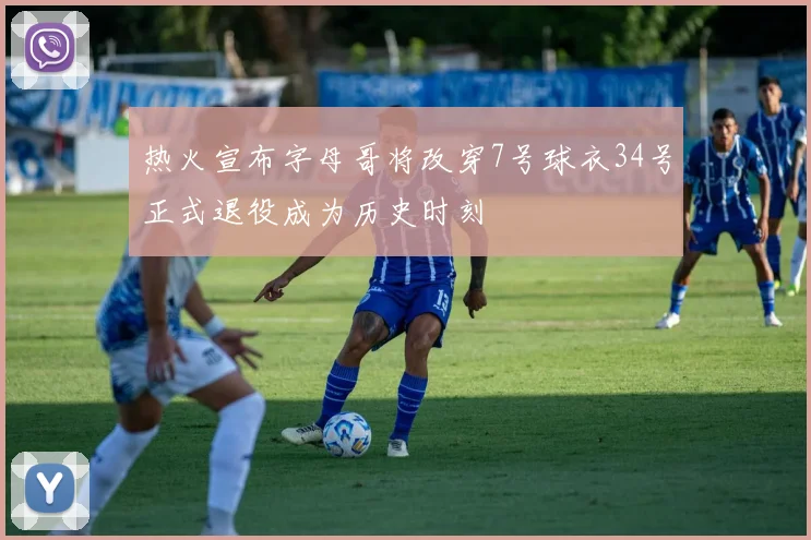 热火宣布字母哥将改穿7号球衣34号正式退役成为历史时刻