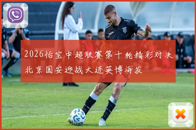 2026怡宝中超联赛第十轮精彩对决北京国安迎战大连英博海发
