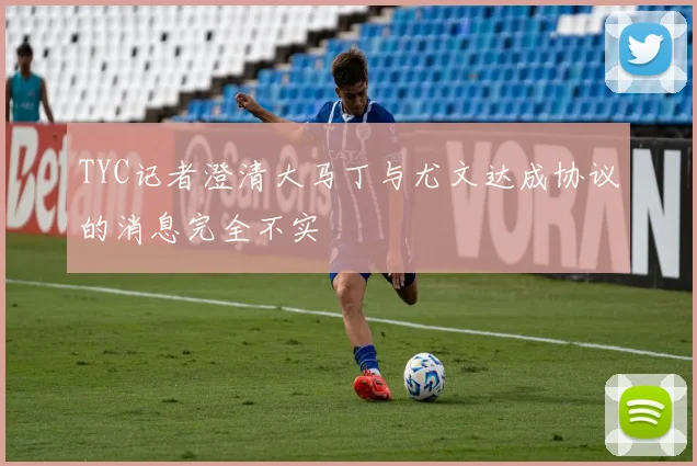 TYC记者澄清大马丁与尤文达成协议的消息完全不实