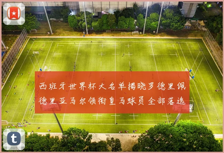 西班牙世界杯大名单揭晓罗德里佩德里亚马尔领衔皇马球员全部落选