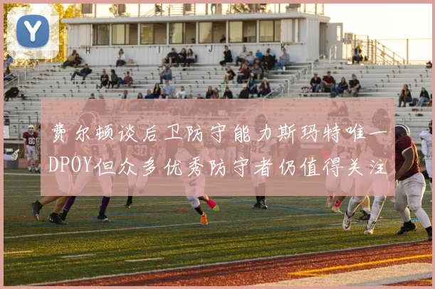 费尔顿谈后卫防守能力斯玛特唯一DPOY但众多优秀防守者仍值得关注