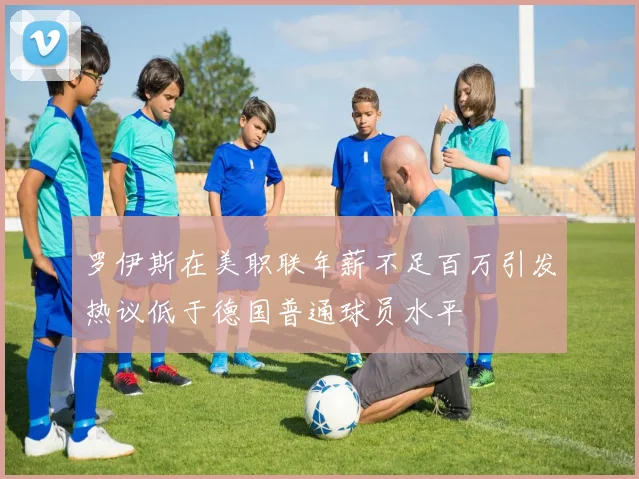 罗伊斯在美职联年薪不足百万引发热议低于德国普通球员水平