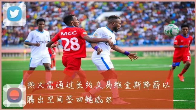 热火需通过长约交易维金斯降薪以腾出空间签回鲍威尔